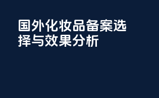 国外化妆品备案选择与效果分析