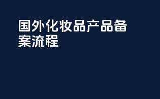 国外化妆品产品备案流程