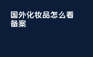 国外化妆品怎么看备案