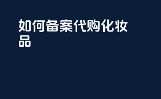 如何备案代购化妆品