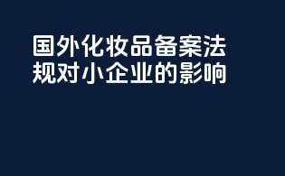 国外化妆品备案法规对小企业的影响