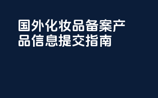 国外化妆品备案：产品信息提交指南