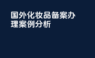 国外化妆品备案办理案例分析？