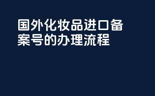 国外化妆品进口备案号的办理流程
