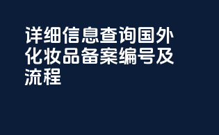 详细信息查询，国外化妆品备案编号及流程