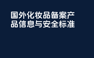 国外化妆品备案产品信息与安全标准
