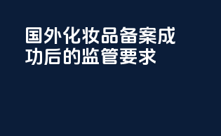 国外化妆品备案成功后的监管要求