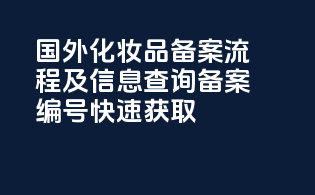 国外化妆品备案流程及信息查询，备案编号快速获取