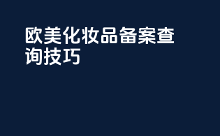 欧美化妆品备案查询技巧