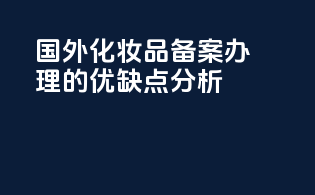 国外化妆品备案办理的优缺点分析？