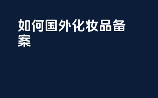 如何国外化妆品备案