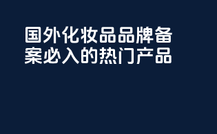 国外化妆品品牌备案必入的热门产品