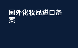 国外化妆品进口备案