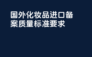 国外化妆品进口备案质量标准要求