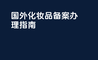 国外化妆品备案办理指南