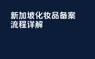 新加坡化妆品备案流程详解