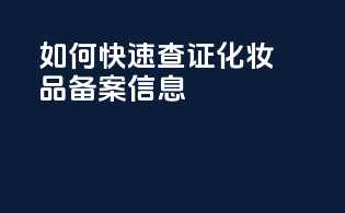 如何快速查证化妆品备案信息