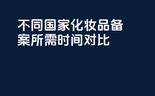 不同国家化妆品备案所需时间对比