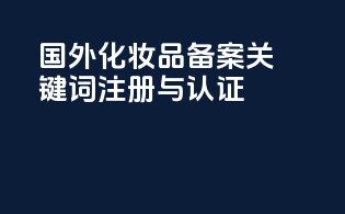 国外化妆品备案关键词：注册与认证
