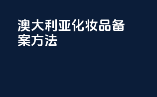 澳大利亚化妆品备案方法