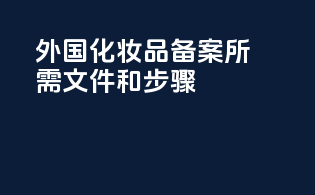 外国化妆品备案所需文件和步骤