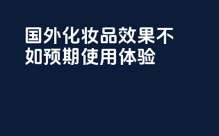 国外化妆品效果不如预期使用体验