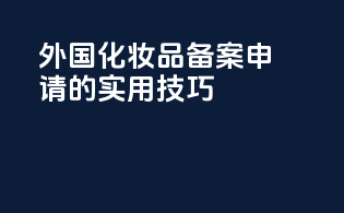 外国化妆品备案申请的实用技巧
