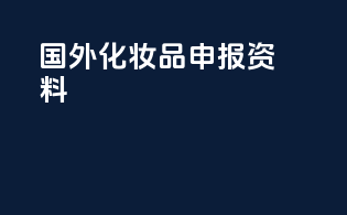 国外化妆品申报资料