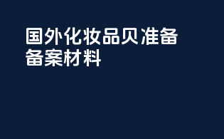 国外化妆品贝准备备案材料
