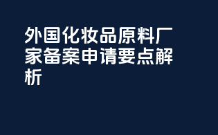 外国化妆品原料厂家备案申请要点解析