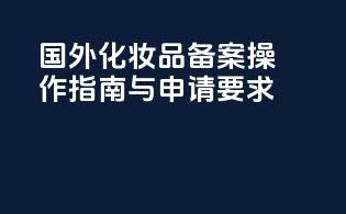 国外化妆品备案操作指南与申请要求