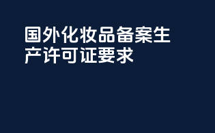 国外化妆品备案：生产许可证要求