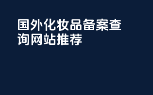 国外化妆品备案查询网站推荐