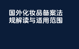 国外化妆品备案：法规解读与适用范围