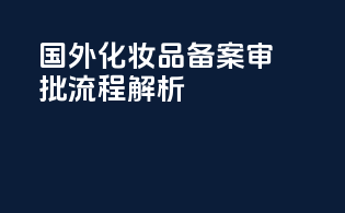 国外化妆品备案审批流程解析