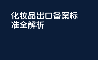 化妆品出口备案标准全解析