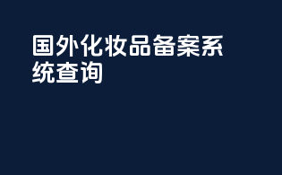 国外化妆品备案系统查询