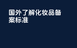 国外了解化妆品备案标准