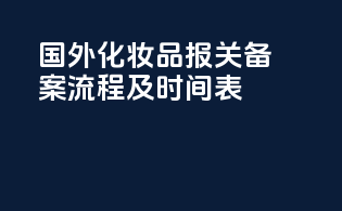 国外化妆品报关备案流程及时间表