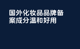 国外化妆品品牌备案成分温和好用
