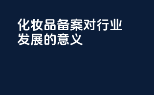 化妆品备案对行业发展的意义