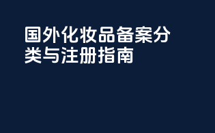 国外化妆品备案分类与注册指南