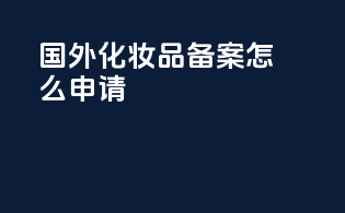 国外化妆品备案怎么申请