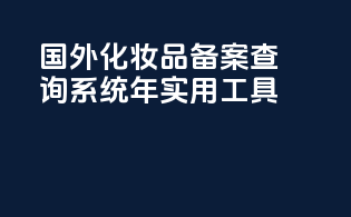 国外化妆品备案查询系统年实用工具
