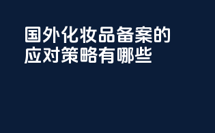 国外化妆品备案的应对策略有哪些？