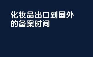 化妆品出口到国外的备案时间