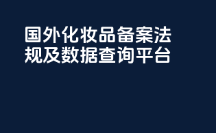 国外化妆品备案法规及数据查询平台