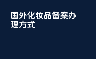国外化妆品备案办理方式
