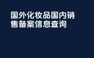国外化妆品国内销售备案信息查询