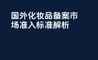 国外化妆品备案：市场准入标准解析